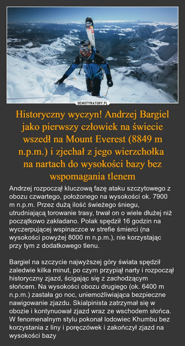 
    Historyczny wyczyn! Andrzej Bargiel jako pierwszy człowiek na świecie wszedł na Mount Everest (8849 m n.p.m.) i zjechał z jego wierzchołka na nartach do wysokości bazy bez wspomagania tlenem