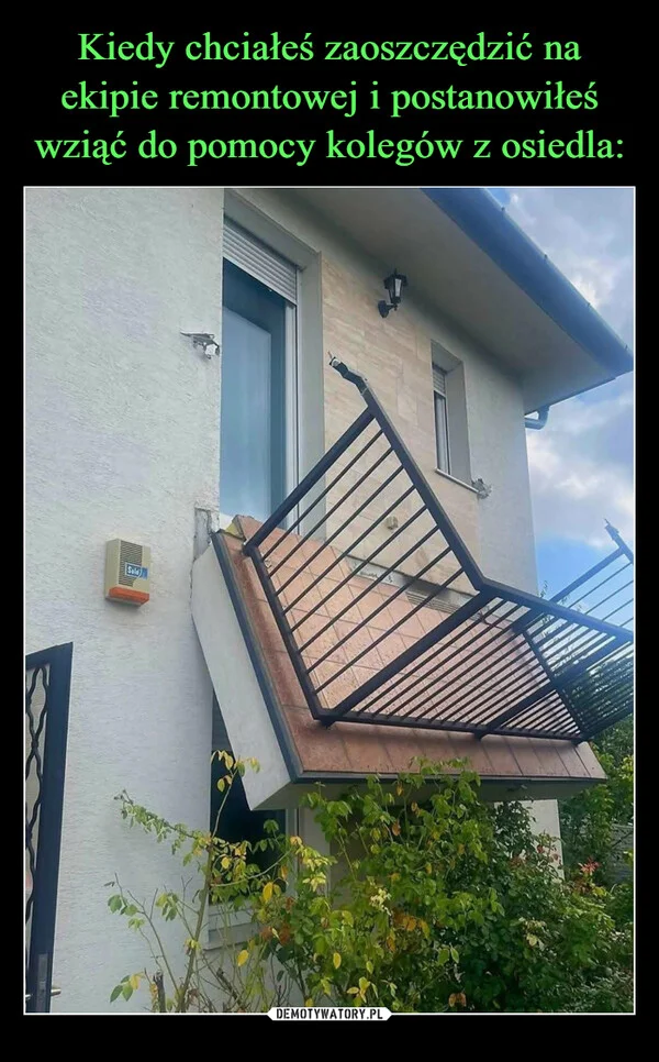 
    Kiedy chciałeś zaoszczędzić na ekipie remontowej i postanowiłeś wziąć do pomocy kolegów z osiedla: