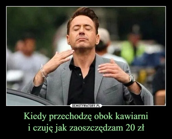 
    Kiedy przechodzę obok kawiarni i czuję jak zaoszczędzam 20 zł