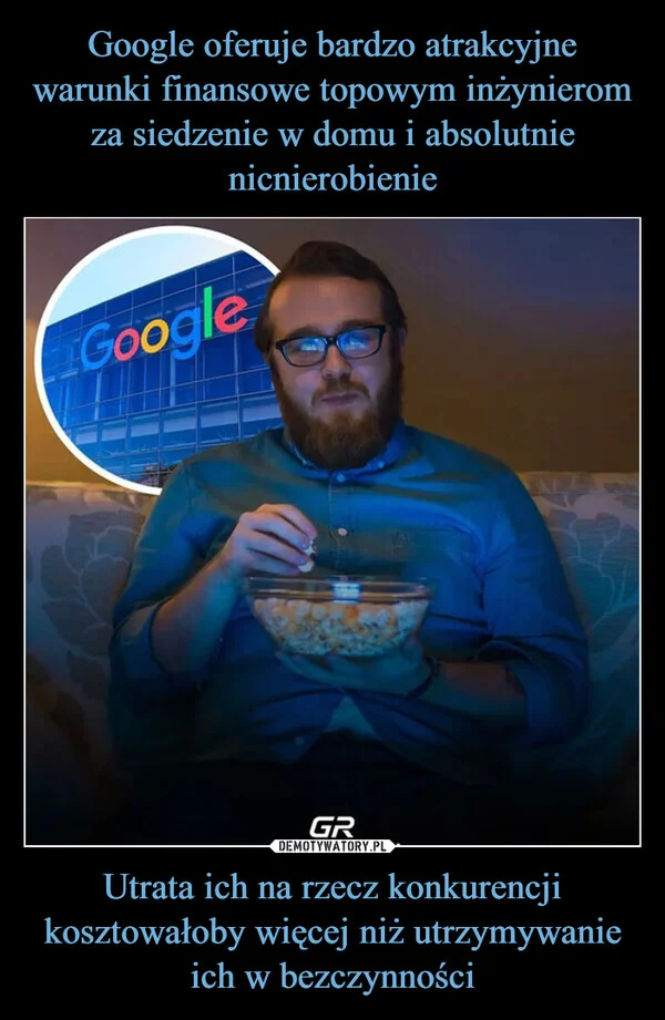 
    Google oferuje bardzo atrakcyjne warunki finansowe topowym inżynierom za siedzenie w domu i absolutnie nicnierobienie Utrata ich na rzecz konkurencji kosztowałoby więcej niż utrzymywanie ich w bezczynności