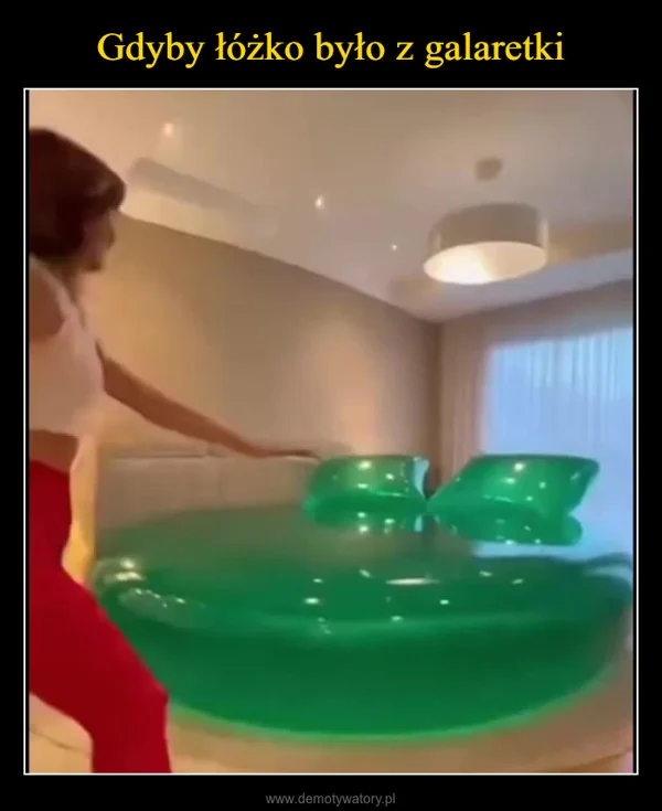 
    Gdyby łóżko było z galaretki