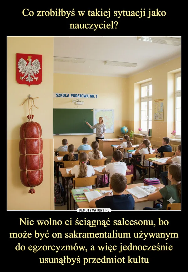 Co zrobiłbyś w takiej sytuacji jako nauczyciel? Nie wolno ci ściągnąć salcesonu, bo może być on sakramentalium używanym do egzorcyzmów, a więc jednocześnie usunąłbyś przedmiot kultu