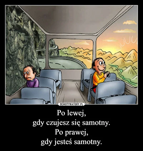 Po lewej, gdy czujesz się samotny. Po prawej, gdy jesteś samotny.