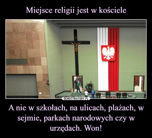 
    Miejsce religii jest w kościele A nie w szkołach, na ulicach, plażach, w sejmie, parkach narodowych czy w urzędach. Won!