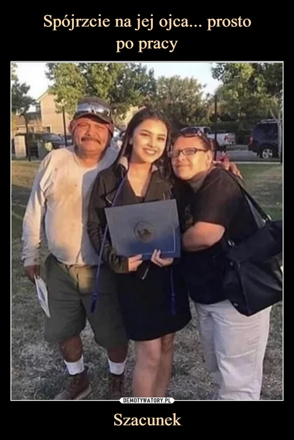 
    Spójrzcie na jej ojca... prosto po pracy Szacunek