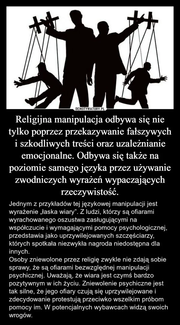 
    Religijna manipulacja odbywa się nie tylko poprzez przekazywanie fałszywych i szkodliwych treści oraz uzależnianie emocjonalne. Odbywa się także na poziomie samego języka przez używanie zwodniczych wyrażeń wypaczających rzeczywistość.