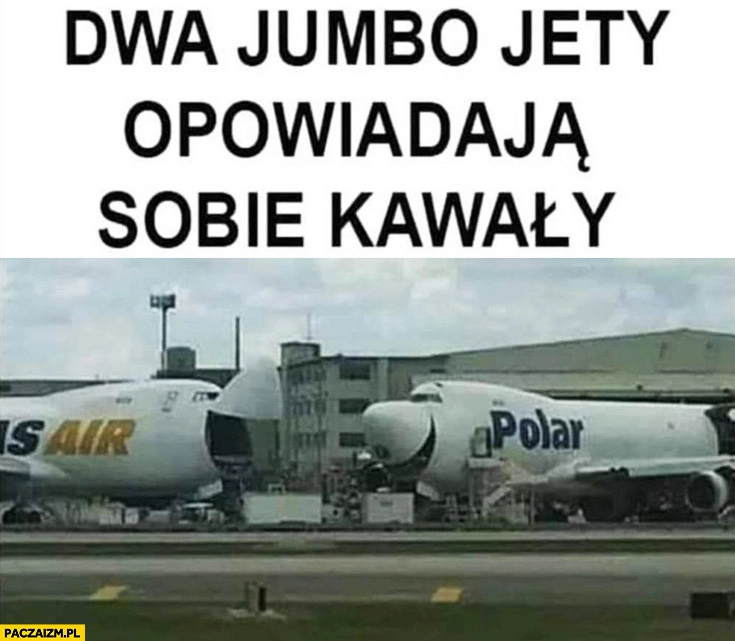
    Dwa jumbo jety opowiadają sobie kawały