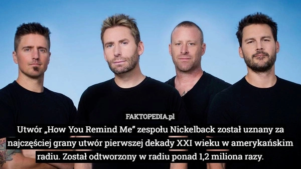 
    Utwór „How You Remind Me” zespołu Nickelback został uznany za najczęściej...