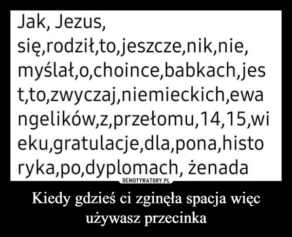 Kiedy gdzieś ci zginęła spacja więc używasz przecinka