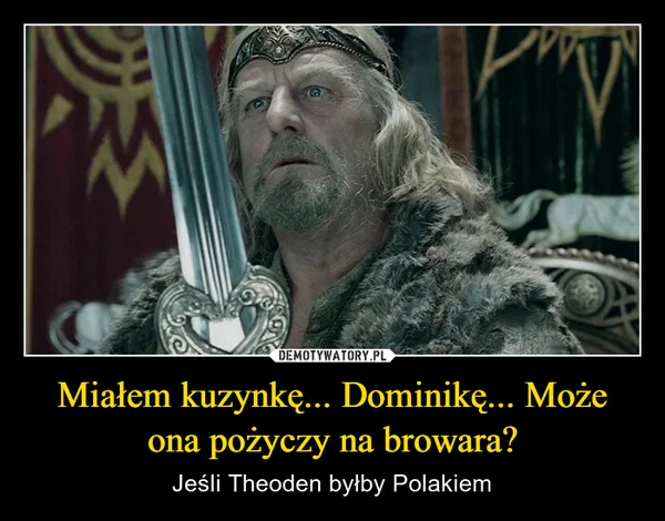 
    Miałem kuzynkę... Dominikę... Może ona pożyczy na browara?