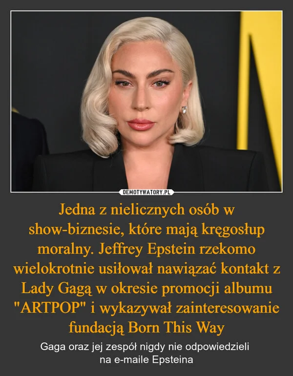 Jedna z nielicznych osób w show-biznesie, które mają kręgosłup moralny. Jeffrey Epstein rzekomo wielokrotnie usiłował nawiązać kontakt z Lady Gagą w okresie promocji albumu 