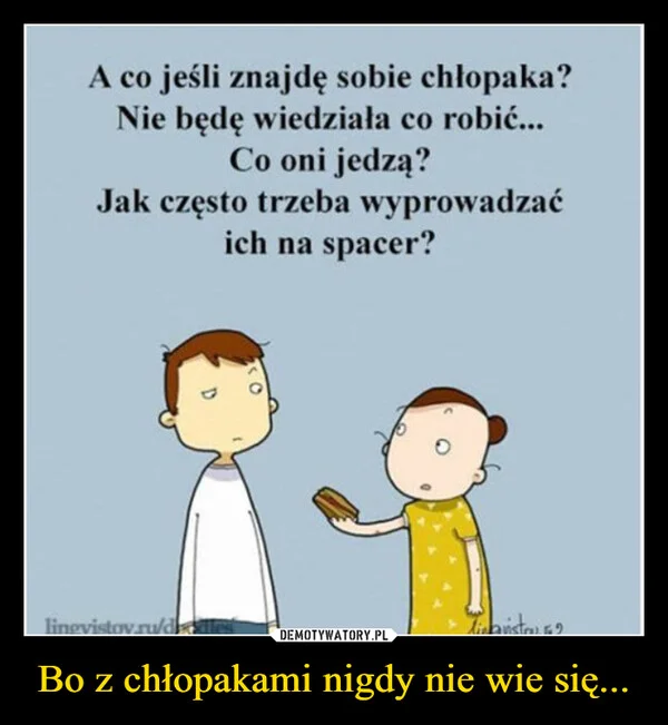
    Bo z chłopakami nigdy nie wie się...