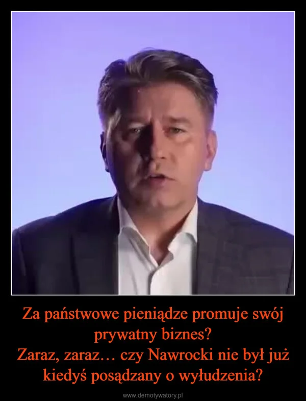 
    Za państwowe pieniądze promuje swój prywatny biznes? Zaraz, zaraz… czy Nawrocki nie był już kiedyś posądzany o wyłudzenia?