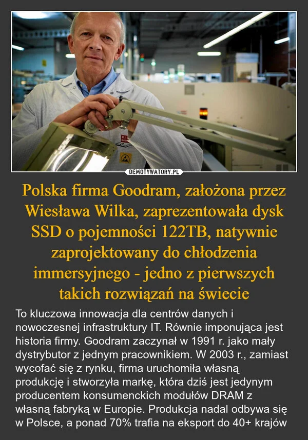 
    Polska firma Goodram, założona przez Wiesława Wilka, zaprezentowała dysk SSD o pojemności 122TB, natywnie zaprojektowany do chłodzenia immersyjnego - jedno z pierwszych takich rozwiązań na świecie