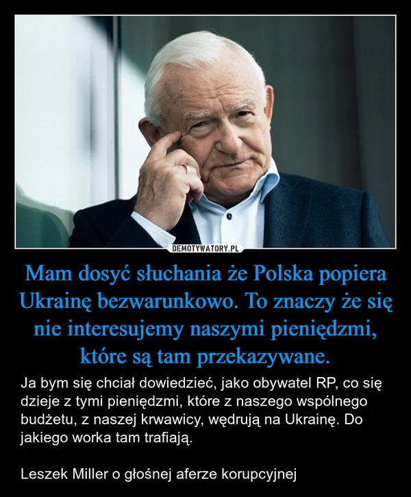 
    Mam dosyć słuchania że Polska popiera Ukrainę bezwarunkowo. To znaczy że się nie interesujemy naszymi pieniędzmi, które są tam przekazywane.