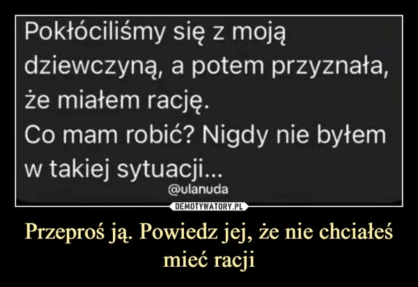 Przeproś ją. Powiedz jej, że nie chciałeś mieć racji