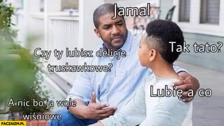 
    Jamal czy Ty lubisz delicje truskawkowe? Lubię, a co? A nic bo ja wolę wiśniowe