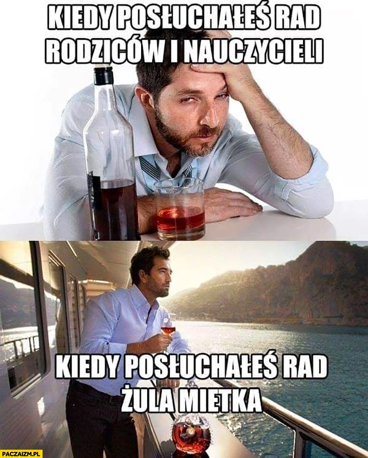 
    Kiedy posłuchałeś rad rodziców i nauczycieli vs kiedy posłuchałeś rad żula Mietka facet pije alkohol