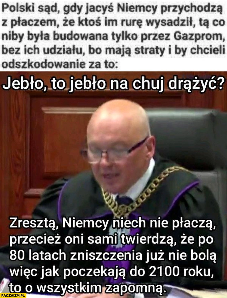 
    Polski sąd gdy Niemcy przychodzą z płaczem ze ktoś im rurę wysadził nord stream: jebło to jebło po co drążyć?