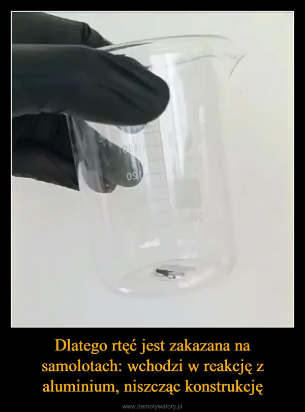 
    Dlatego rtęć jest zakazana na samolotach: wchodzi w reakcję z aluminium, niszcząc konstrukcję