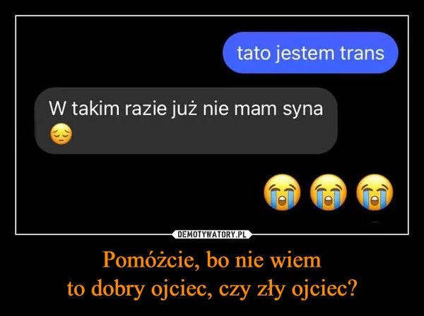 
    Pomóżcie, bo nie wiem to dobry ojciec, czy zły ojciec?