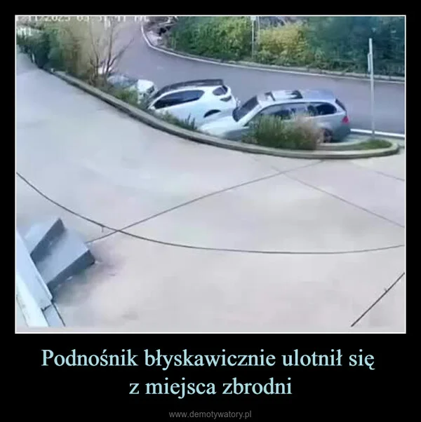 
    Podnośnik błyskawicznie ulotnił się z miejsca zbrodni