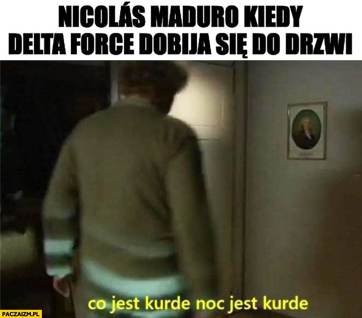 Nicolas Maduro kiedy delta force dobija sie do drzwi co jest kurde noc jest kurde kiepscy