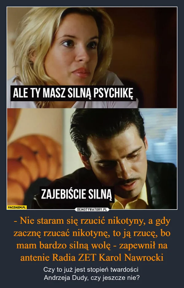 
    - Nie staram się rzucić nikotyny, a gdy zacznę rzucać nikotynę, to ją rzucę, bo mam bardzo silną wolę - zapewnił na antenie Radia ZET Karol Nawrocki