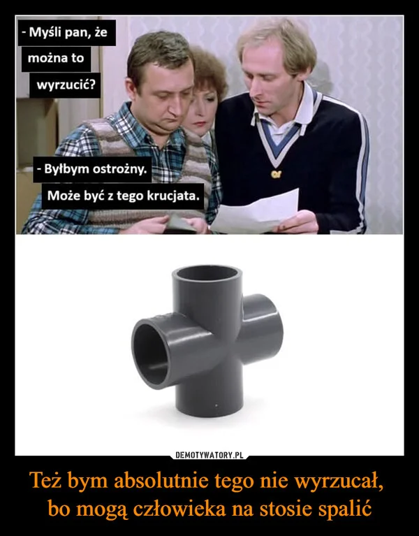 Też bym absolutnie tego nie wyrzucał, bo mogą człowieka na stosie spalić