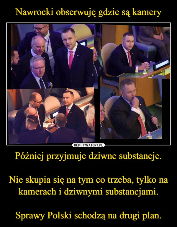 Nawrocki obserwuję gdzie są kamery Później przyjmuje dziwne substancje. Nie skupia się na tym co trzeba, tylko na kamerach i dziwnymi substancjami. Sprawy Polski schodzą na drugi plan.