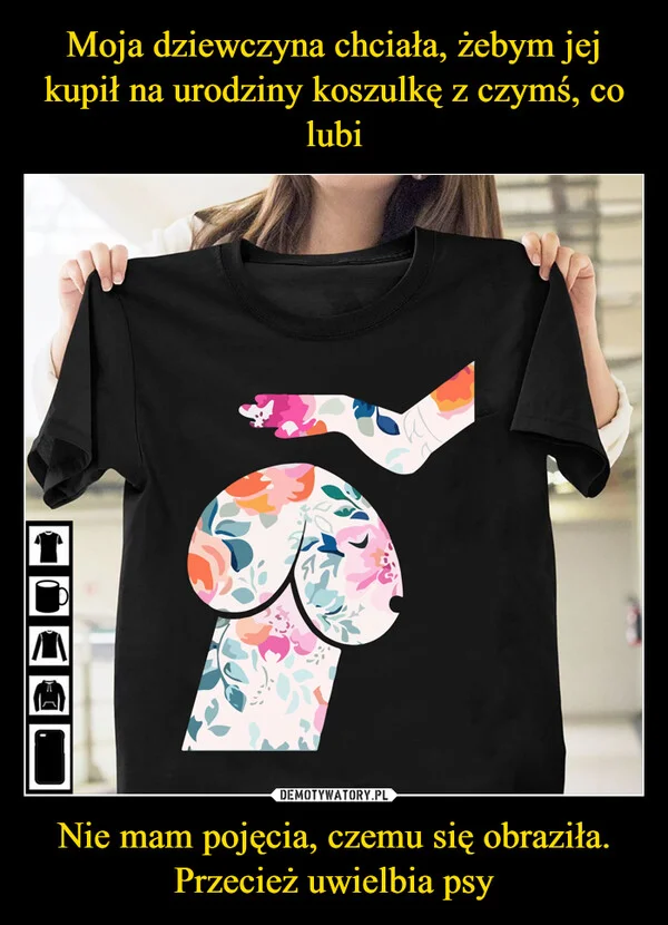 Moja dziewczyna chciała, żebym jej kupił na urodziny koszulkę z czymś, co lubi Nie mam pojęcia, czemu się obraziła. Przecież uwielbia psy