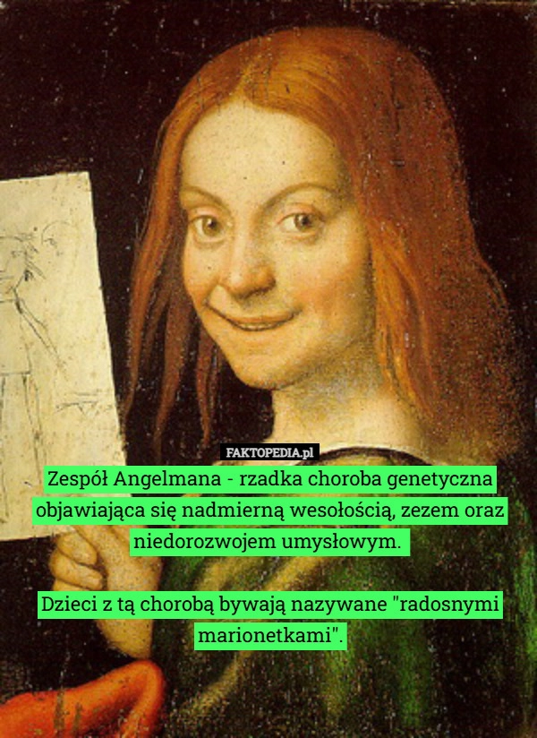 
    Zespół Angelmana - rzadka choroba genetyczna,w której człowiek nie może