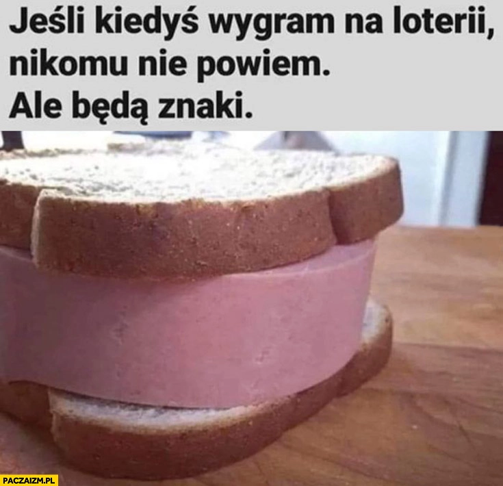 
    Jeśli kiedyś wygram na loterii nikomu nie powiem ale będą znaki