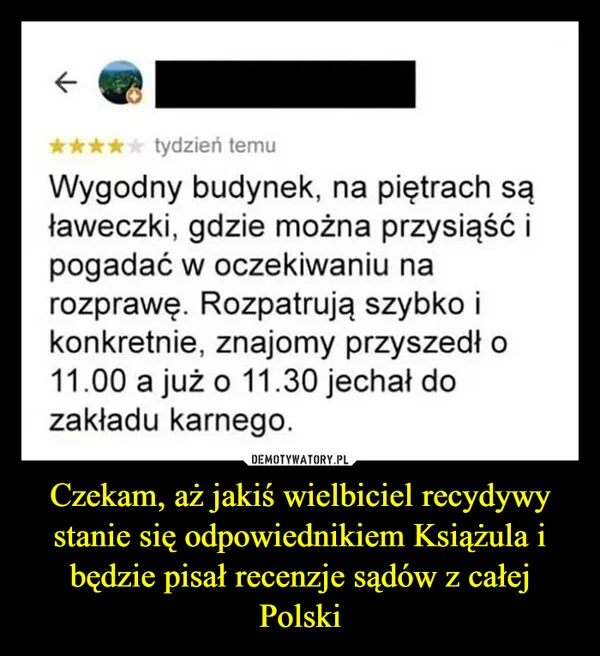 
    Czekam, aż jakiś wielbiciel recydywy stanie się odpowiednikiem Książula i będzie pisał recenzje sądów z całej Polski