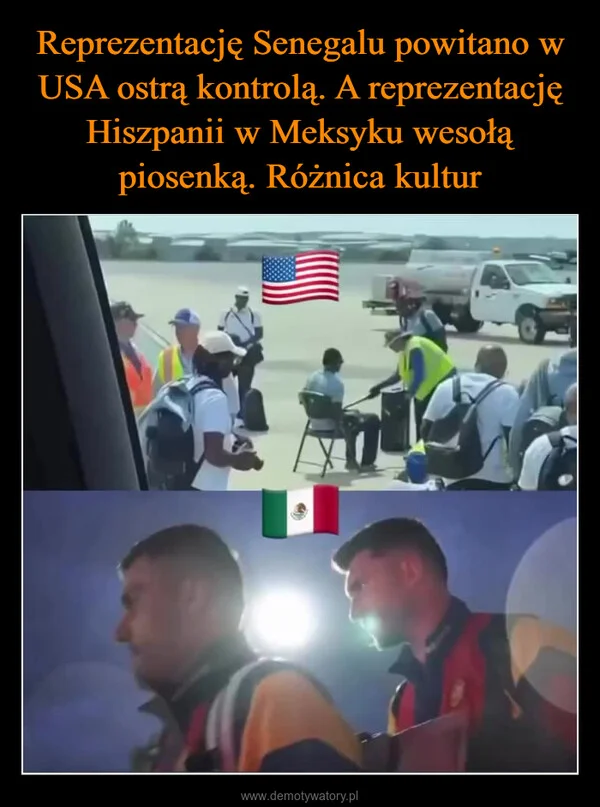 
    Reprezentację Senegalu powitano w USA ostrą kontrolą. A reprezentację Hiszpanii w Meksyku wesołą piosenką. Różnica kultur