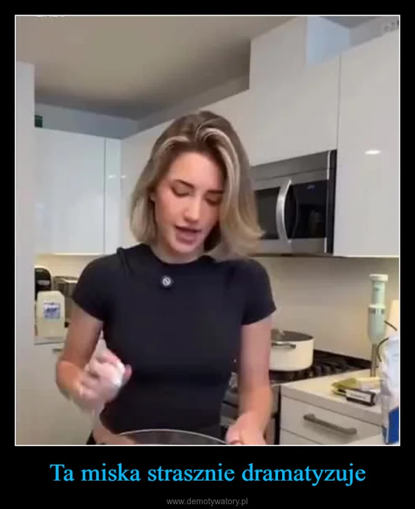 
    Ta miska strasznie dramatyzuje