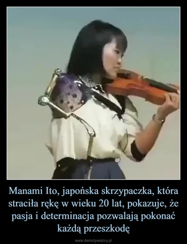 
    Manami Ito, japońska skrzypaczka, która straciła rękę w wieku 20 lat, pokazuje, że pasja i determinacja pozwalają pokonać każdą przeszkodę