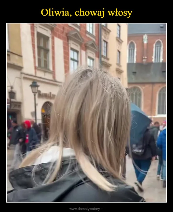 
    Oliwia, chowaj włosy
