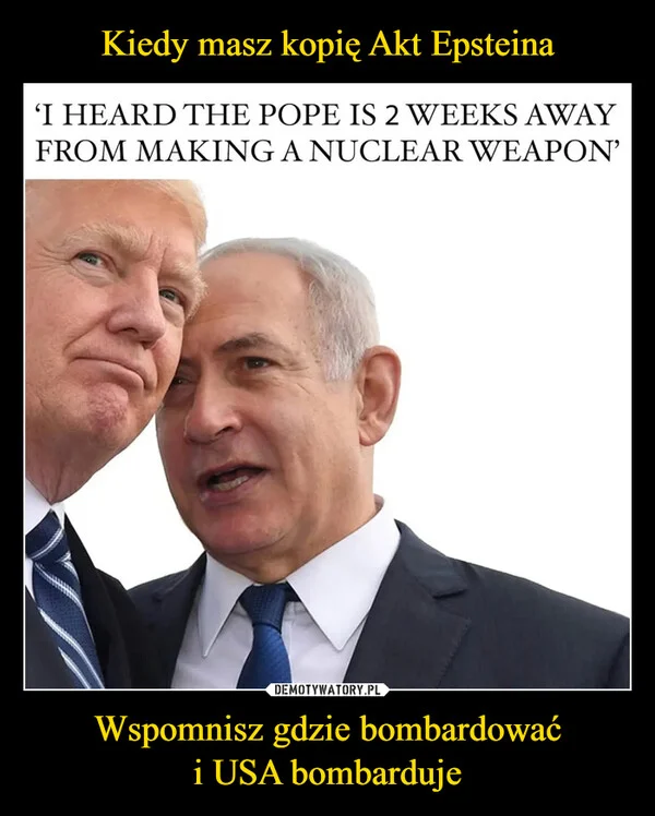 
    Kiedy masz kopię Akt Epsteina Wspomnisz gdzie bombardować i USA bombarduje