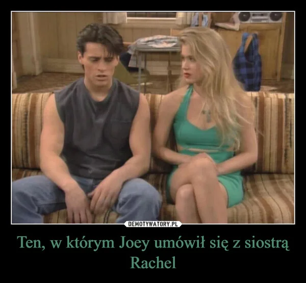 
    Ten, w którym Joey umówił się z siostrą Rachel