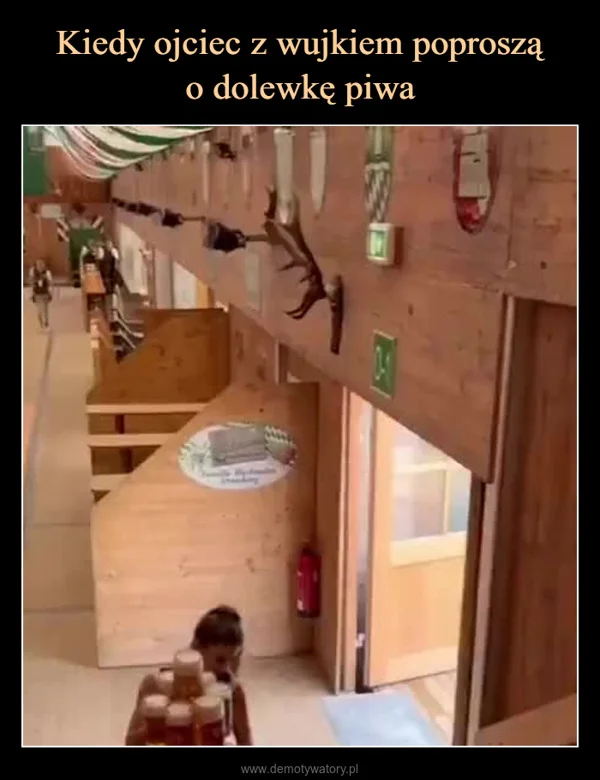 
    Kiedy ojciec z wujkiem poproszą o dolewkę piwa