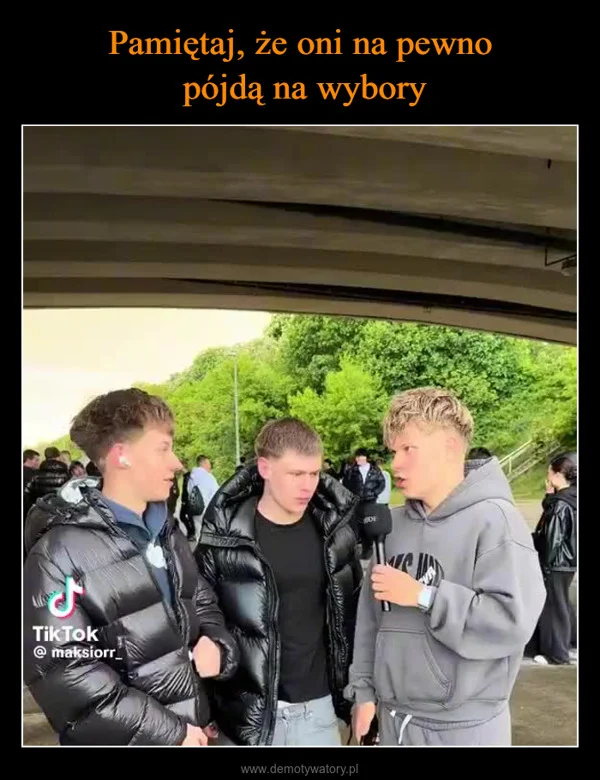 
    Pamiętaj, że oni na pewno pójdą na wybory