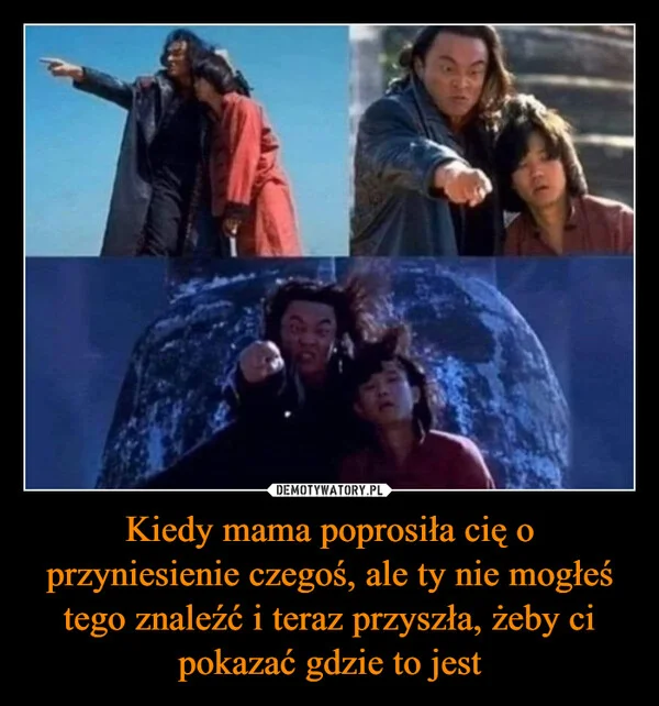 
    Kiedy mama poprosiła cię o przyniesienie czegoś, ale ty nie mogłeś tego znaleźć i teraz przyszła, żeby ci pokazać gdzie to jest
