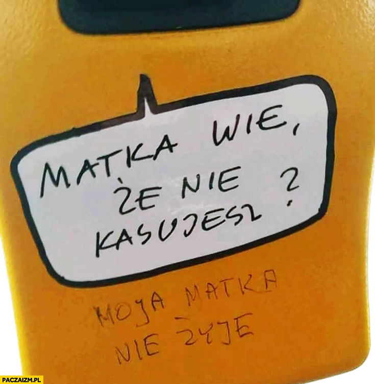 
    Matka wie, że nie kasujesz? Moja matka nie żyje napis na kasowniku biletów