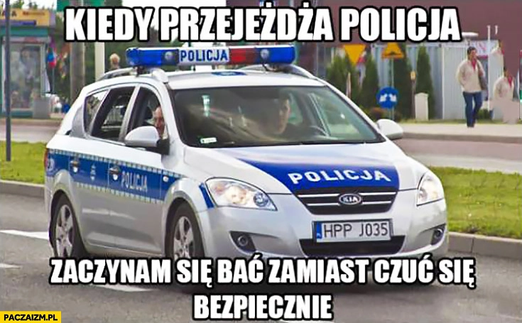 
    Kiedy przejeżdża policja zaczynam się bać zamiast czuć się bezpiecznie