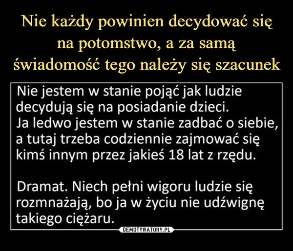 
    Nie każdy powinien decydować się na potomstwo, a za samą świadomość tego należy się szacunek