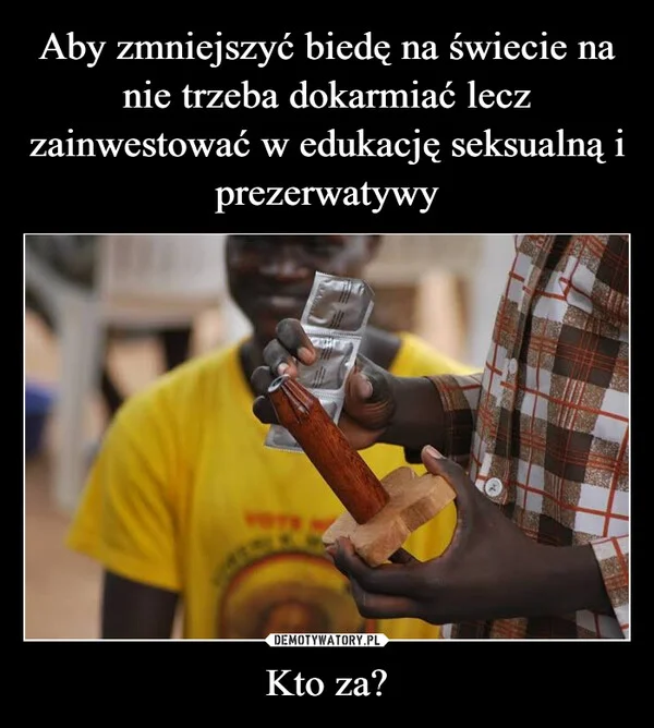 Aby zmniejszyć biedę na świecie na nie trzeba dokarmiać lecz zainwestować w edukację seksualną i prezerwatywy Kto za?