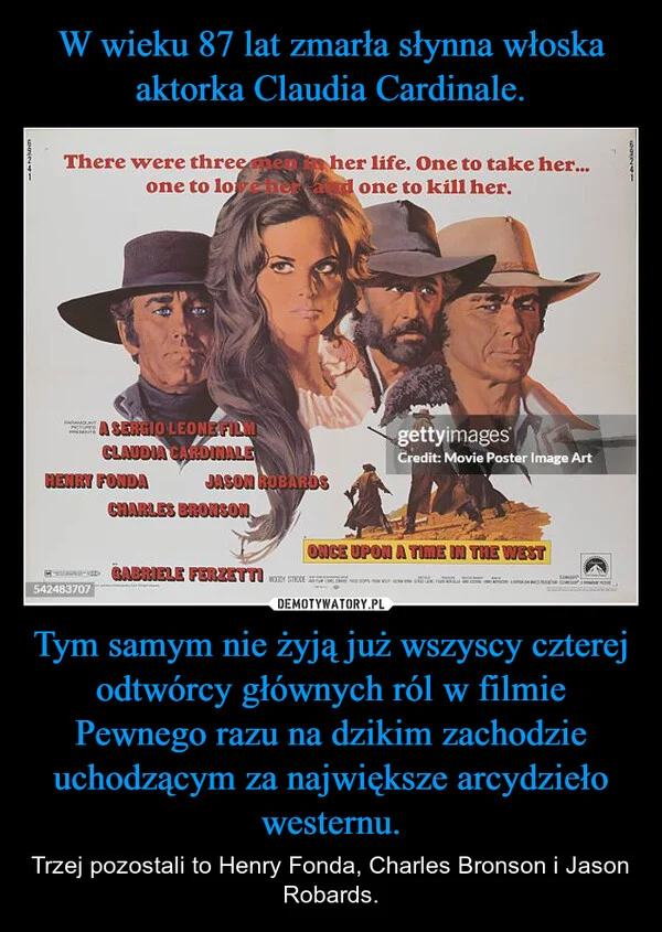 
    W wieku 87 lat zmarła słynna włoska aktorka Claudia Cardinale. Tym samym nie żyją już wszyscy czterej odtwórcy głównych ról w filmie Pewnego razu na dzikim zachodzie uchodzącym za największe arcydzieło westernu.