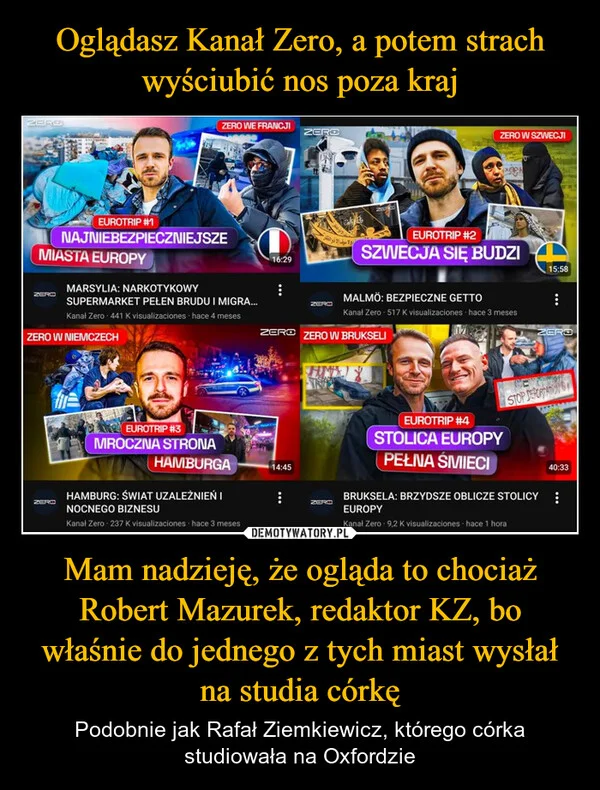 
    Oglądasz Kanał Zero, a potem strach wyściubić nos poza kraj Mam nadzieję, że ogląda to chociaż Robert Mazurek, redaktor KZ, bo właśnie do jednego z tych miast wysłał na studia córkę