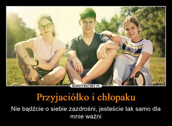 
    Przyjaciółko i chłopaku